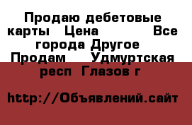 Продаю дебетовые карты › Цена ­ 4 000 - Все города Другое » Продам   . Удмуртская респ.,Глазов г.